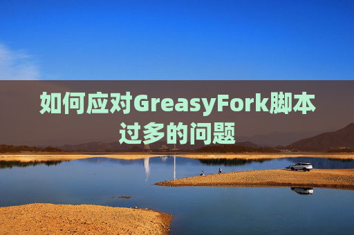 如何应对GreasyFork脚本过多的问题